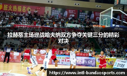 拉赫蒂主场迎战哈夫纳双方争夺关键三分的精彩对决